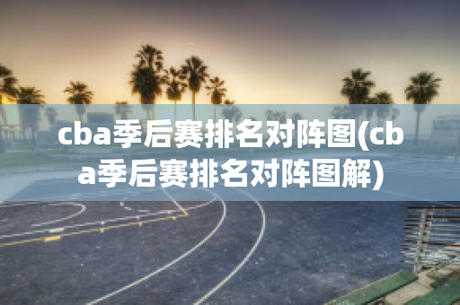 cba季后赛排名对阵图(cba季后赛排名对阵图解)