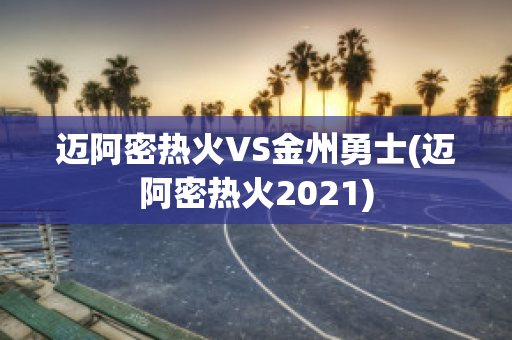 迈阿密热火VS金州勇士(迈阿密热火2021)