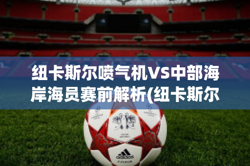 纽卡斯尔喷气机VS中部海岸海员赛前解析(纽卡斯尔喷气机对悉尼)