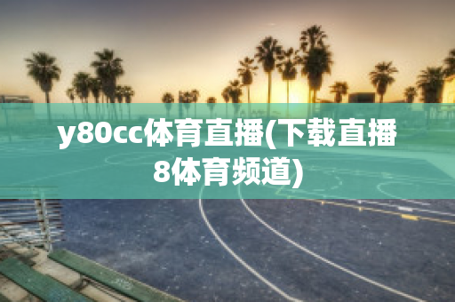 y80cc体育直播(下载直播8体育频道)