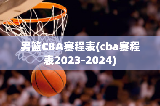 男篮CBA赛程表(cba赛程表2023-2024)