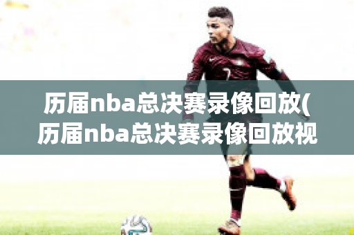 历届nba总决赛录像回放(历届nba总决赛录像回放视频)