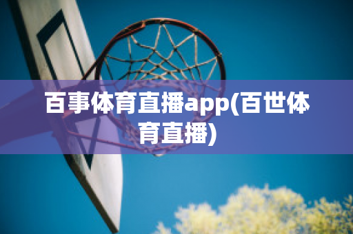 百事体育直播app(百世体育直播)