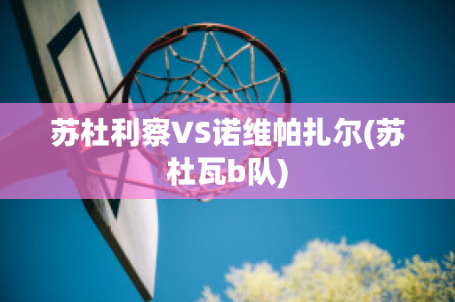 苏杜利察VS诺维帕扎尔(苏杜瓦b队)