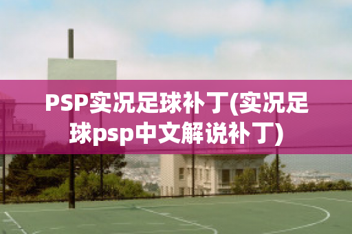 PSP实况足球补丁(实况足球psp中文解说补丁)