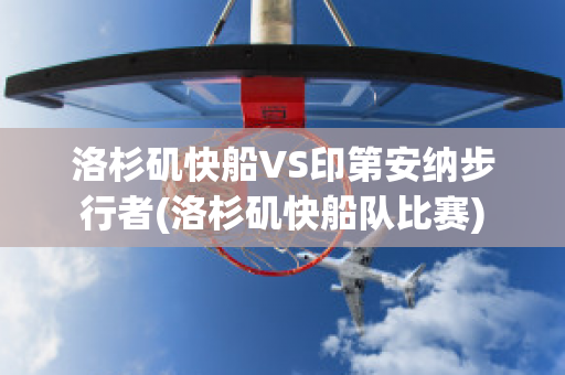 洛杉矶快船VS印第安纳步行者(洛杉矶快船队比赛)