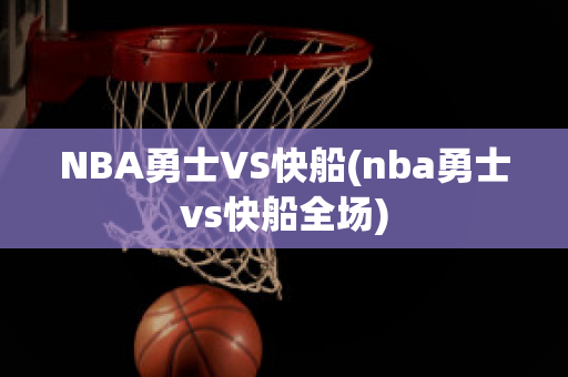 NBA勇士VS快船(nba勇士vs快船全场)