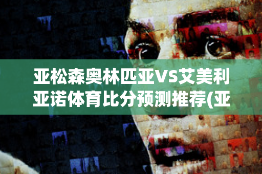 亚松森奥林匹亚VS艾美利亚诺体育比分预测推荐(亚松森奥林匹亚 vs 巴西国际)