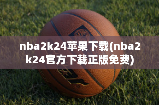 nba2k24苹果下载(nba2k24官方下载正版免费)