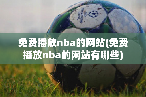 免费播放nba的网站(免费播放nba的网站有哪些)