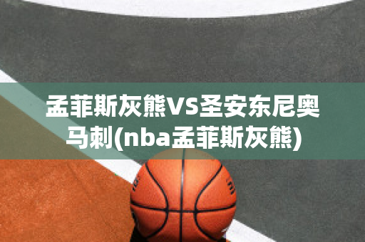 孟菲斯灰熊VS圣安东尼奥马刺(nba孟菲斯灰熊)