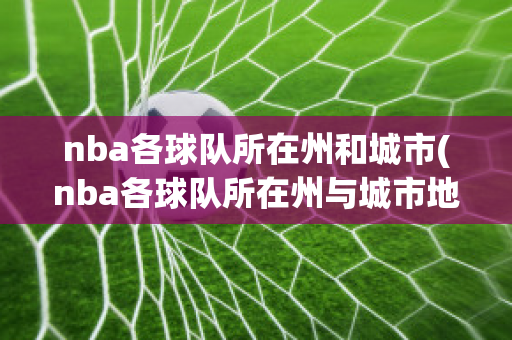 nba各球队所在州和城市(nba各球队所在州与城市地图)