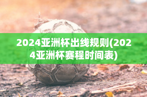 2024亚洲杯出线规则(2024亚洲杯赛程时间表)