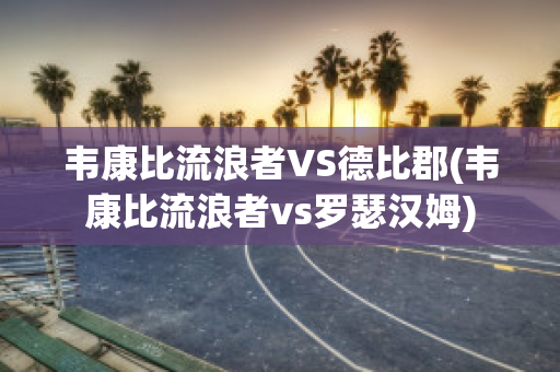 韦康比流浪者VS德比郡(韦康比流浪者vs罗瑟汉姆)