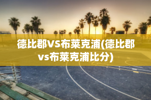 德比郡VS布莱克浦(德比郡vs布莱克浦比分)