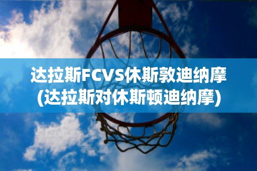 达拉斯FCVS休斯敦迪纳摩(达拉斯对休斯顿迪纳摩)