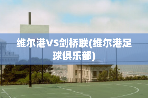 维尔港VS剑桥联(维尔港足球俱乐部)