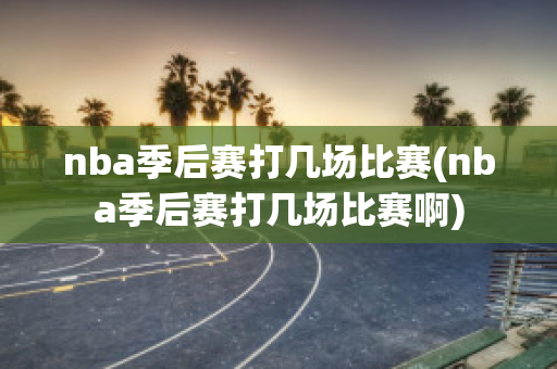 nba季后赛打几场比赛(nba季后赛打几场比赛啊)