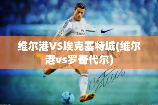 维尔港VS埃克塞特城(维尔港vs罗奇代尔)