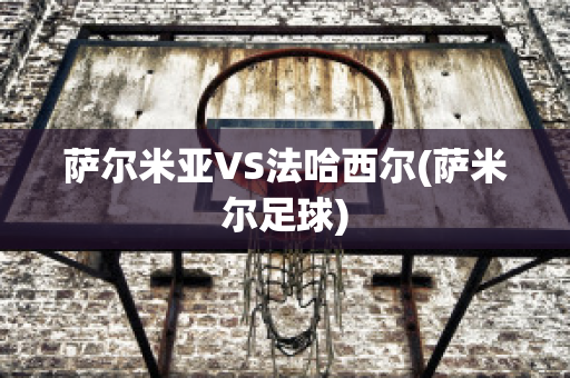 萨尔米亚VS法哈西尔(萨米尔足球)