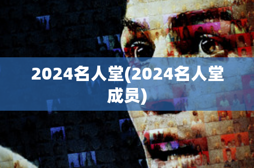 2024名人堂(2024名人堂成员)