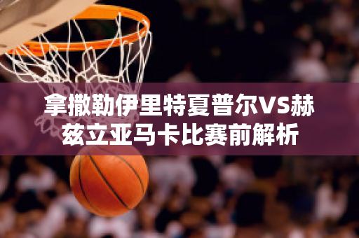 拿撒勒伊里特夏普尔VS赫兹立亚马卡比赛前解析