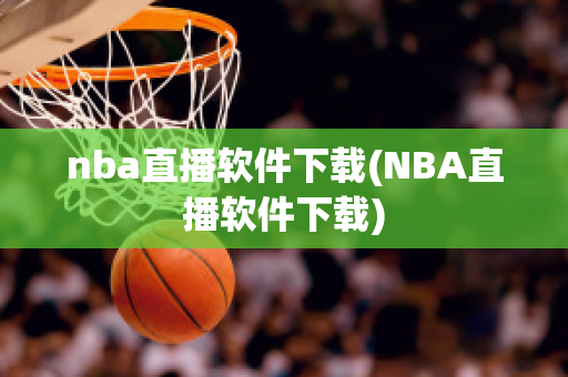 nba直播软件下载(NBA直播软件下载)