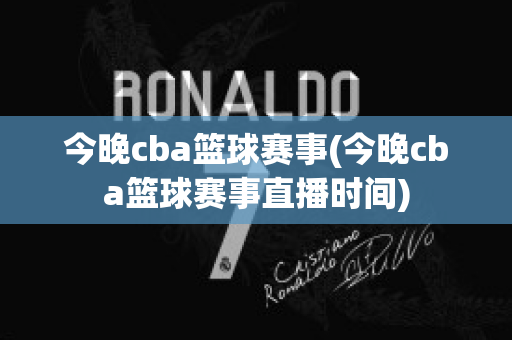 今晚cba篮球赛事(今晚cba篮球赛事直播时间)