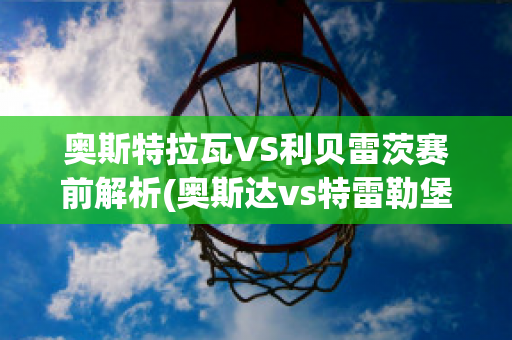 奥斯特拉瓦VS利贝雷茨赛前解析(奥斯达vs特雷勒堡)