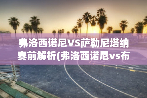 弗洛西诺尼VS萨勒尼塔纳赛前解析(弗洛西诺尼vs布雷西亚)