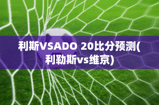 利斯VSADO 20比分预测(利勒斯vs维京)