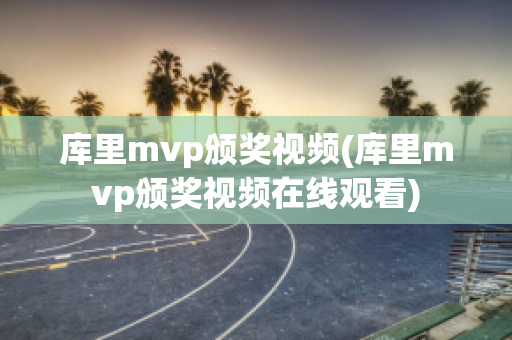 库里mvp颁奖视频(库里mvp颁奖视频在线观看)