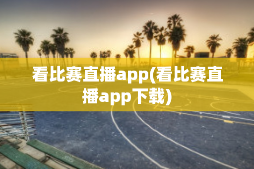 看比赛直播app(看比赛直播app下载)