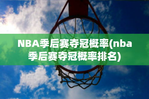 NBA季后赛夺冠概率(nba季后赛夺冠概率排名)