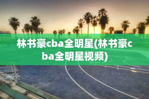 林书豪cba全明星(林书豪cba全明星视频)