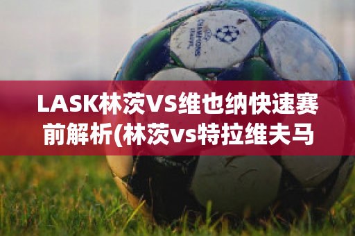 LASK林茨VS维也纳快速赛前解析(林茨vs特拉维夫马卡比)