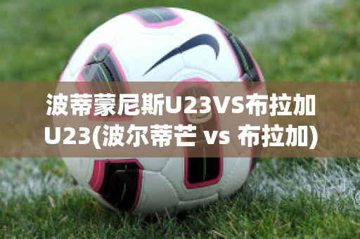 波蒂蒙尼斯U23VS布拉加U23(波尔蒂芒 vs 布拉加)