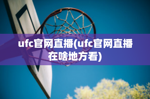 ufc官网直播(ufc官网直播在啥地方看)