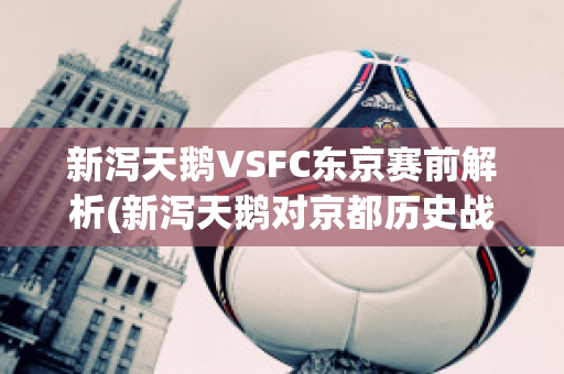 新泻天鹅VSFC东京赛前解析(新泻天鹅对京都历史战绩)