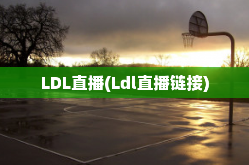 LDL直播(Ldl直播链接)