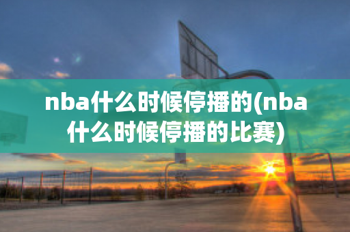 nba什么时候停播的(nba什么时候停播的比赛)