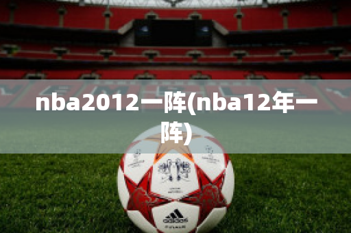 nba2012一阵(nba12年一阵)