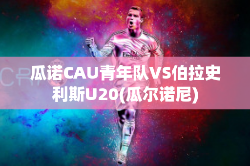 瓜诺CAU青年队VS伯拉史利斯U20(瓜尔诺尼)