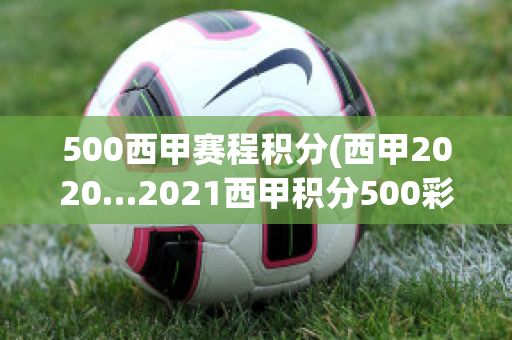 500西甲赛程积分(西甲2020…2021西甲积分500彩票网)