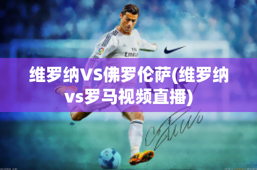 维罗纳VS佛罗伦萨(维罗纳vs罗马视频直播)