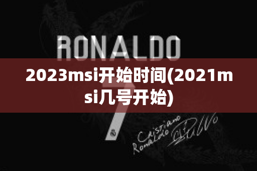 2023msi开始时间(2021msi几号开始)