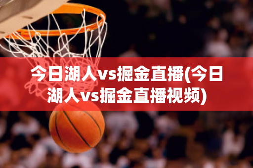 今日湖人vs掘金直播(今日湖人vs掘金直播视频)