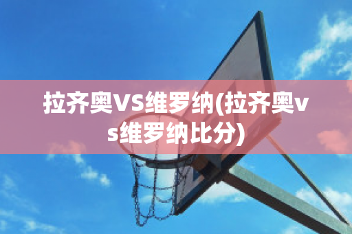 拉齐奥VS维罗纳(拉齐奥vs维罗纳比分)