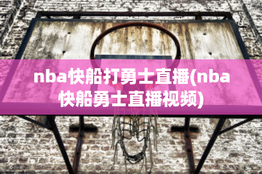 nba快船打勇士直播(nba快船勇士直播视频)