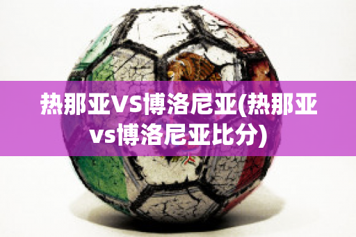 热那亚VS博洛尼亚(热那亚vs博洛尼亚比分)